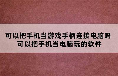 可以把手机当游戏手柄连接电脑吗 可以把手机当电脑玩的软件